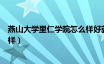 燕山大学里仁学院怎么样好就业吗（燕山大学里仁学院怎么样）