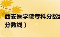 西安医学院专科分数线高吗（西安医学院专科分数线）