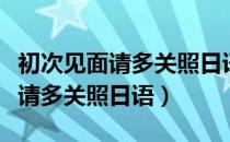 初次见面请多关照日语怎么说谐音（初次见面请多关照日语）