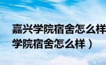 嘉兴学院宿舍怎么样 住宿条件好不好（嘉兴学院宿舍怎么样）