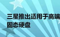 三星推出适用于高端电脑和游戏的980 PRO固态硬盘