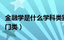 金融学是什么学科类别（金融学属于什么学科门类）