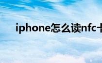 iphone怎么读nfc卡（iphone怎么读）