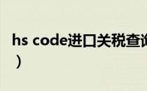 hs code进口关税查询（hs编码出口退税查询）