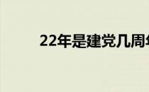 22年是建党几周年（建党几周年）