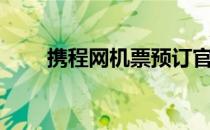 携程网机票预订官网（携程网机票）