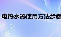 电热水器使用方法步骤（电热水器使用方法）