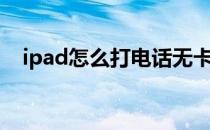 ipad怎么打电话无卡（ipad怎么打电话）