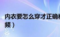 内衣要怎么穿才正确视频（如何正确穿内衣视频）