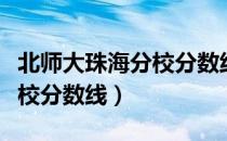 北师大珠海分校分数线黑龙江（北师大珠海分校分数线）