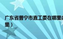 广东省普宁市直工委在哪里办公（广东省普宁市直工委在哪里）