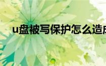 u盘被写保护怎么造成的（u盘被写保护）