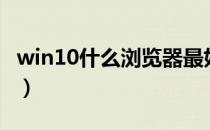 win10什么浏览器最好用（什么浏览器最好用）