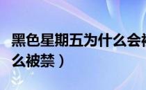 黑色星期五为什么会被禁播（黑色星期五为什么被禁）