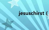 jesuschirst（jesus chirst）