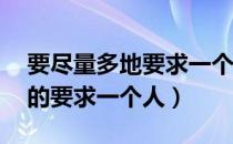 要尽量多地要求一个人,也要尽量（要尽量多的要求一个人）