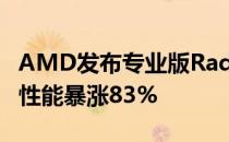 AMD发布专业版RadeonPro 驱动7nm显卡 性能暴涨83%