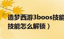 造梦西游3boos技能升级（造梦西游3boos技能怎么解锁）