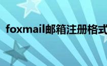 foxmail邮箱注册格式（foxmail邮箱注册）