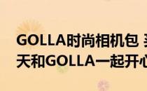 GOLLA时尚相机包 买个大礼 送点小热情 夏天和GOLLA一起开心拍照