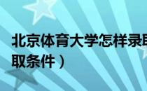 北京体育大学怎样录取学生（北京体育大学录取条件）