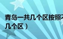 青岛一共几个区按照不清楚哪去了（青岛一共几个区）