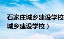 石家庄城乡建设学校2021招生简章（石家庄城乡建设学校）