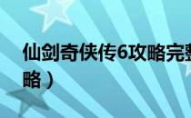 仙剑奇侠传6攻略完整带图（仙剑奇侠传6攻略）