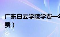 广东白云学院学费一年多少（广东白云学院学费）