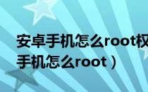 安卓手机怎么root权限获取root视频（安卓手机怎么root）