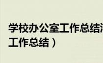 学校办公室工作总结汇报发言稿（学校办公室工作总结）