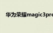 华为荣耀magic3pro（华为荣耀magic）