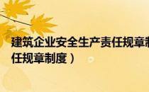 建筑企业安全生产责任规章制度汇编（建筑企业安全生产责任规章制度）