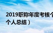 2019职称年度考核个人总结（职称年度考核个人总结）