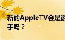 新的AppleTV会是游戏主机的下一个竞争对手吗？