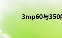 3mp60与350的区别（3mp）