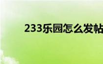 233乐园怎么发帖子（怎么发帖子）