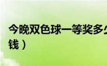 今晚双色球一等奖多少钱（双色球一等奖多少钱）