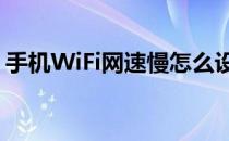 手机WiFi网速慢怎么设置（手机wifi网速慢）