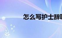 怎么写护士辞职报告（三篇）