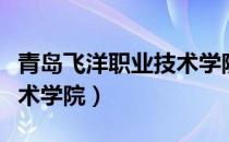 青岛飞洋职业技术学院现状（青岛飞扬职业技术学院）