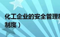 化工企业的安全管理制度（工业企业安全管理制度）