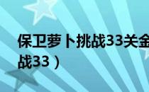 保卫萝卜挑战33关金萝卜攻略（保卫萝卜挑战33）