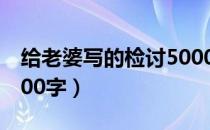 给老婆写的检讨5000字（给老婆的检讨书5000字）