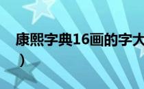 康熙字典16画的字大全（康熙字典16画的字）