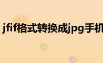 jfif格式转换成jpg手机（jfif格式转jpg在线）