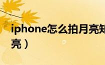 iphone怎么拍月亮知乎（IPHONE怎么拍月亮）