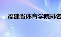 福建省体育学院排名（福建省体育学院）