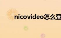 nicovideo怎么登录（nicovideo）