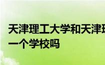 天津理工大学和天津理工大学中环信息学院是一个学校吗